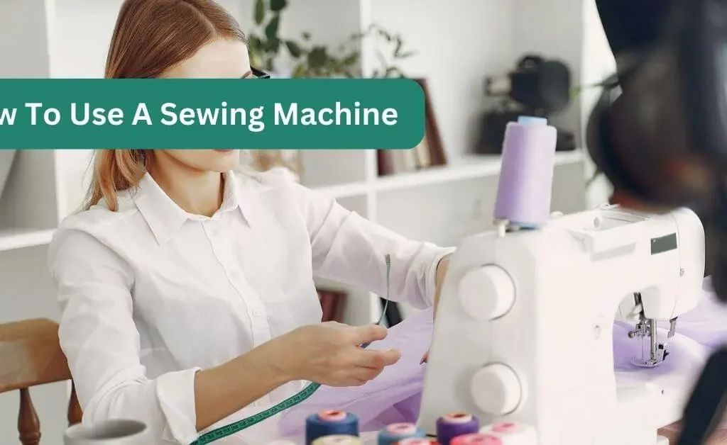 How To Use A Sewing Machine